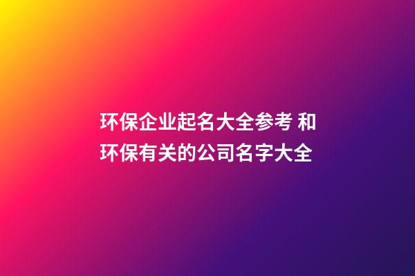 环保企业起名大全参考 和环保有关的公司名字大全